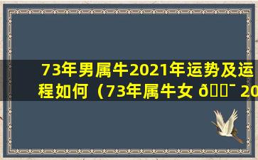 73年男属牛2021年运势及运程如何（73年属牛女 🐯 2024年运势及 🐺 运程每月运程五月运气）